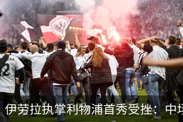 伊劳拉执掌利物浦首秀受挫：中场隐患在曼城之战暴露无遗