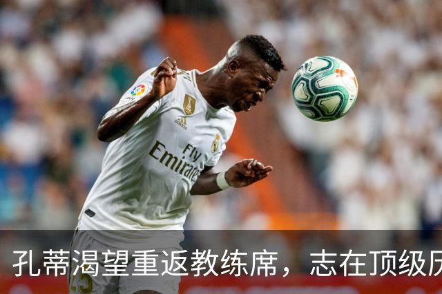 孔蒂渴望重返教练席，志在顶级历史悠久的俱乐部