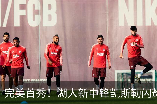 完美首秀！湖人新中锋凯斯勒闪耀全场，获得奥尼尔新昵称