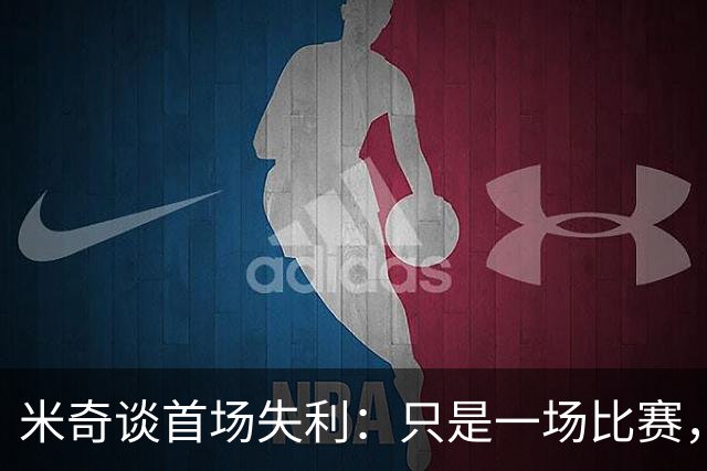 米奇谈首场失利：只是一场比赛，向前看