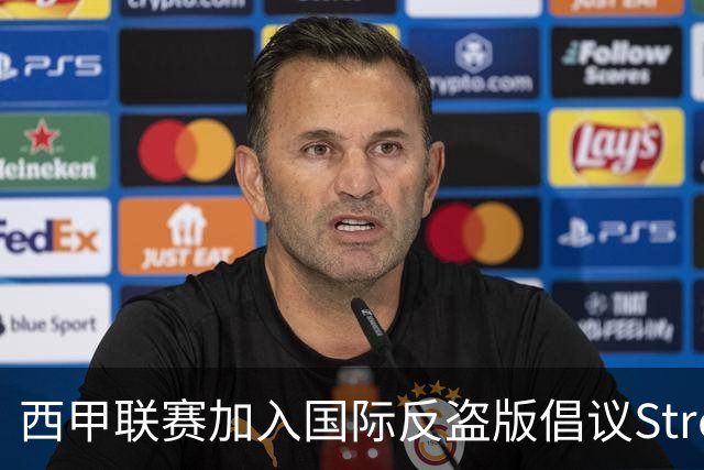 西甲联赛加入国际反盗版倡议StreamSafe，强化对非法流媒体的警示